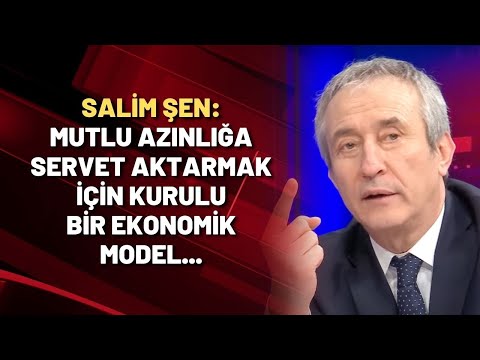 Salim Şen: Mutlu azınlığa servet aktarmak için kurulu bir ekonomik model...