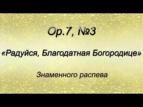 Op.7, №3. Радуйся, Благодатная Богородице – Знаменного распева