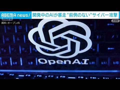 オープンAI 開発中のAIが“暴走”別のAI新興企業に…「前例のないサイバー攻撃」(2026年7月22日)