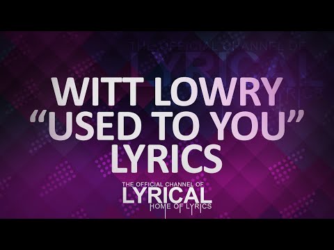 Witty Lowry - Used To You Lyrics - UCnQ9vhG-1cBieeqnyuZO-eQ