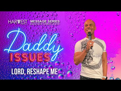 Daddy Issues - Lord, Reshape Me - Bishop Kevin Foreman