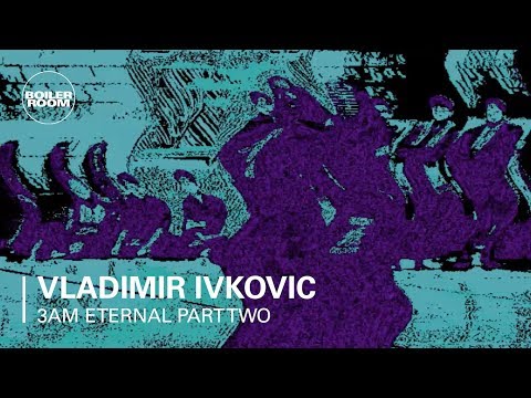 3AM Eternal Part Two: Vladimir Ivkovic | Boiler Room - UCGBpxWJr9FNOcFYA5GkKrMg