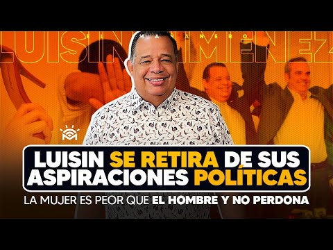 Luisin se retira de sus aspiraciones Políticas & La Mujer es peor que el hombre y no perdona