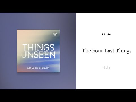 The Four Last Things: Things Unseen with Sinclair B. Ferguson