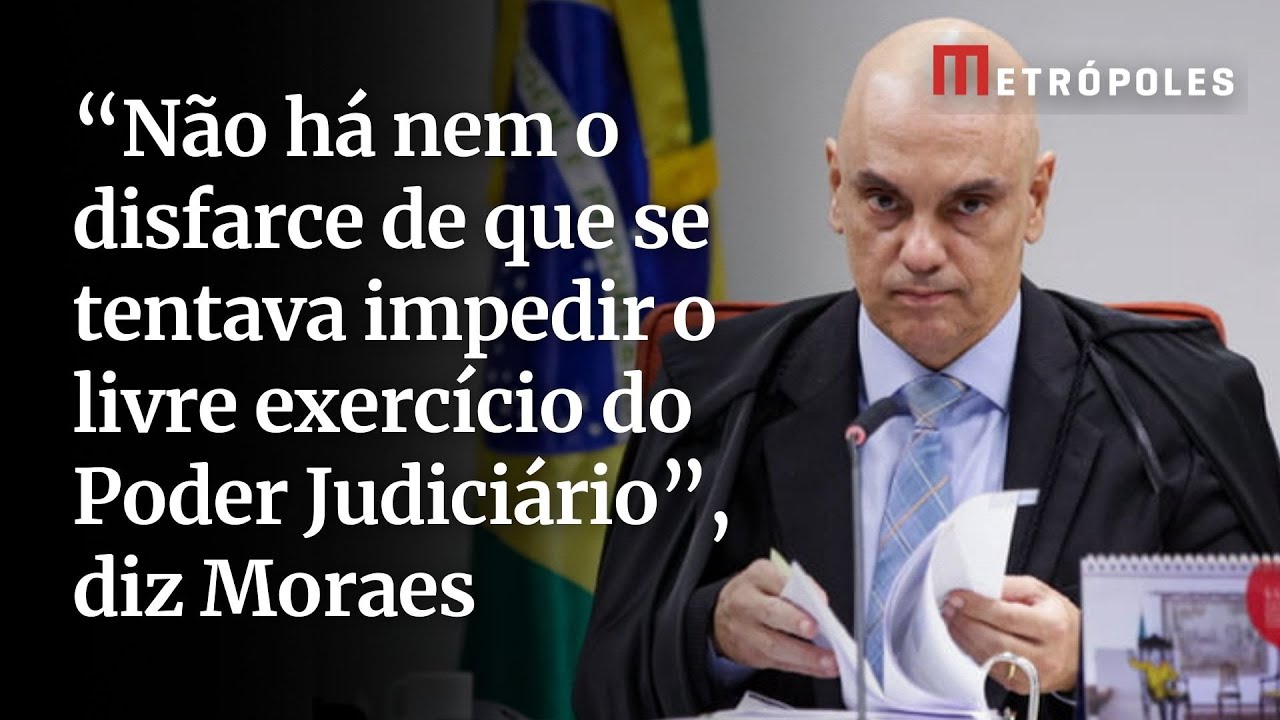 Não há nem o disfarce de que se tentava impedir o livre exercício do Poder Judiciário diz Moraes