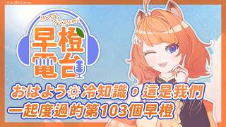【 早橙電台 】おはよう🔅 冷知識，這是我們一起度過的第103個早橙 【橙Yuzumi】
