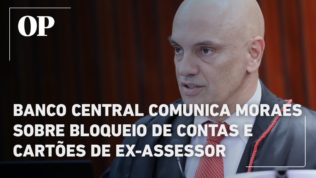 Banco Central comunica Moraes sobre bloqueio de contas e cartões de ex assessor