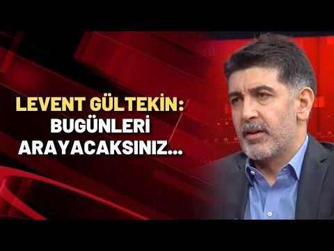 Levent Gültekin: Bugünleri arayacaksınız...