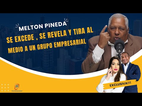 MELTON PINEDA: SE EXCEDE, SE REVELA Y TIRA AL MEDIO A UN GRUPO EMPRESARIAL EN POLITIQUEANDO RD