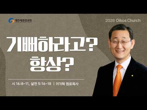 [대전새중앙교회] 기뻐하라고? 항상? | 시편 16:8-11, 데살로니가전서 5:16~18 | 이기혁 목사 | 26.07.12