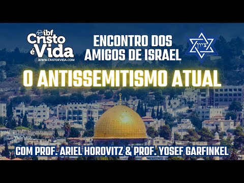 ENCONTRO DOS AMIGOS DE ISRAEL: O ANTISSEMITISMO ATUAL | PROF. ARIEL HOROVITZ & PROF. YOSEF GARFINKEL