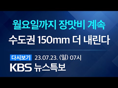 [풀영상] 뉴스특보 : 내일까지 많은 장맛비…수도권 최대 150mm↑ - 2023년 7월 23일(일) 07:00 ~ / KBS