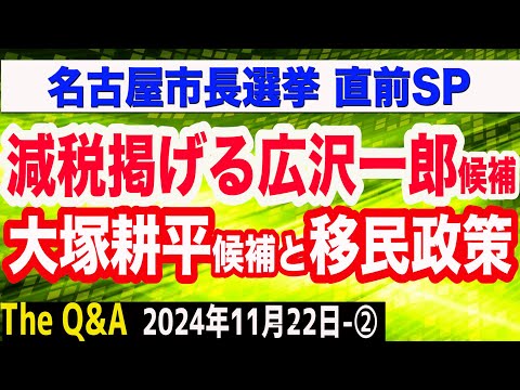 【名古屋市長選直前SP】減税を掲げる広沢一郎候補／大塚耕平候補は減税に否定的？移民推進派を否定するも…／大塚候補を有田芳生氏も応援…／平井宏治氏が徹底解説　②【The Q&A】11/22