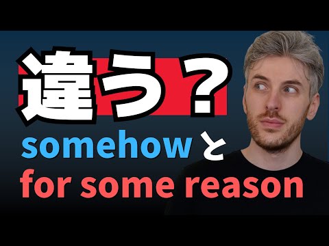 'Somehow' と 'For some reason' の違いはわかる？