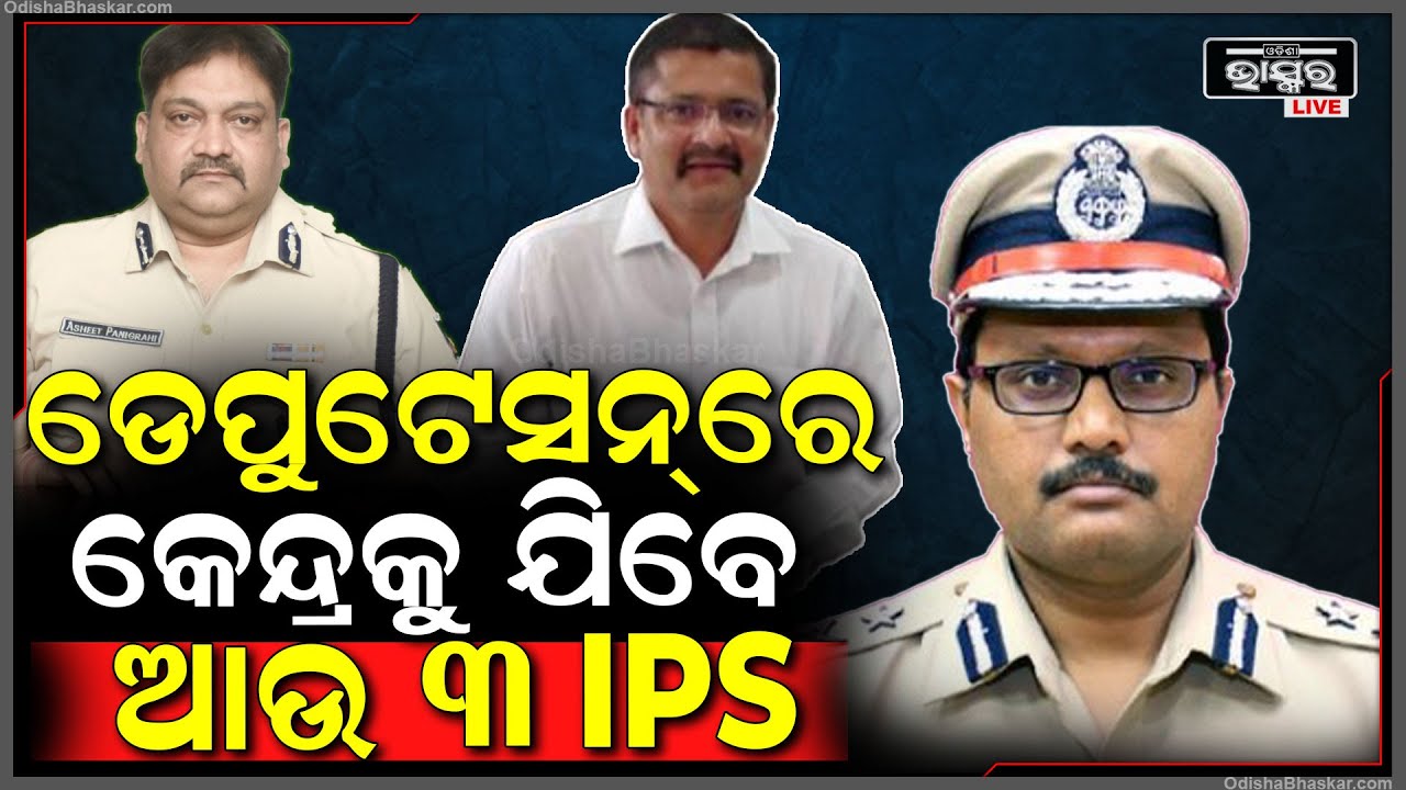 କୁଟ୍ଟେ ଓ ଆଶିଷ ସିଂଙ୍କ ପରେ କେନ୍ଦ୍ରୀୟ ଡେପୁଟେସନ୍‌ରେ ଯିବେ ଏହି ୩ ଜଣ ଆଇପିଏସ ଅଫିସର୍‌