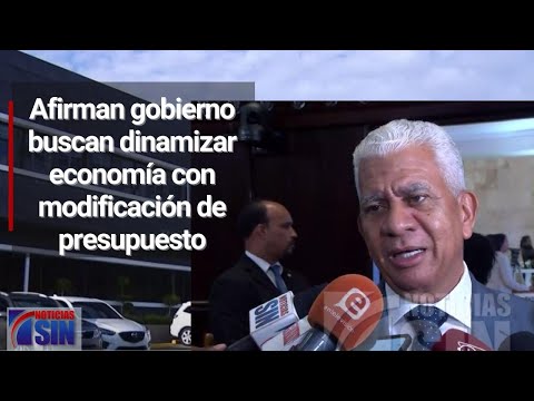 Afirman gobierno buscan dinamizar economía con modificación de presupuesto