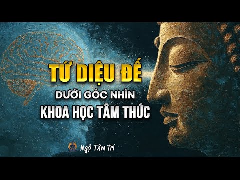 TỨ DIỆU ĐẾ Dưới Góc Nhìn KHOA HỌC TÂM THỨC | Ngộ Tâm Trí
