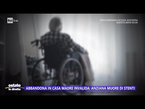 Abbandona in casa la madre invalida: anziana muore di stenti - Estate in diretta 19/06/2024