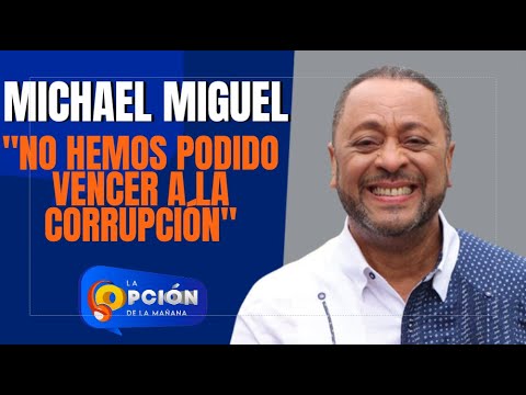 Michael Miguel "No hemos Podido Vencer a la Corrupción" | La Opcion Radio