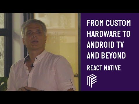 From Custom Hardware to Android TV and Beyond - React Native - July 2019