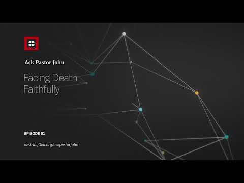 Facing Death Faithfully // Ask Pastor John