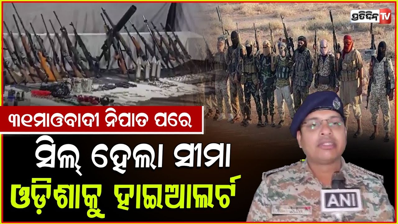 ଓଡ଼ିଶାକୁ ଲାଲବାହିନୀ ଭୟ, ସୀମାରେ ହାଇ ଆଲର୍ଟ। odisha on high alert after Naxals encounter.