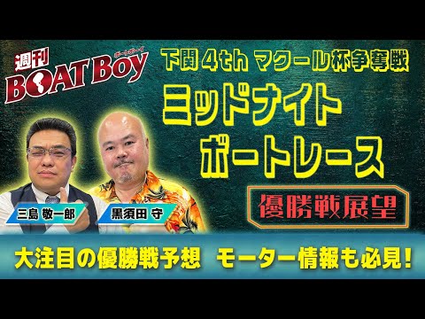 【優勝戦展望】週刊BOATBoyミッドナイトボートレースin下関4thの優勝戦をBOATBoy編集部が最強予想!!