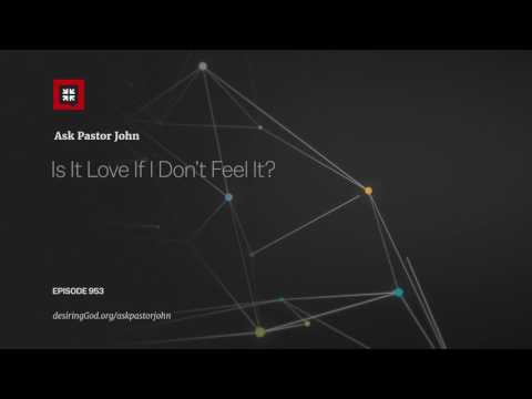 Is It Love If I Don’t Feel It? // Ask Pastor John