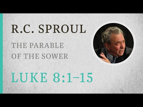 The Parable of the Sower (Luke 8:1-15)  A Sermon by R.C. Sproul