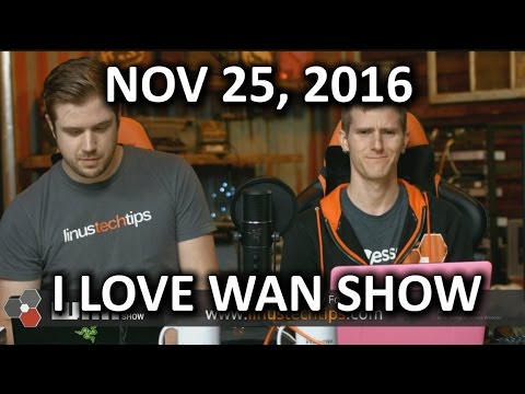 The WAN Show - I LOVE WAN SHOW - November 25, 2016 - UCXuqSBlHAE6Xw-yeJA0Tunw