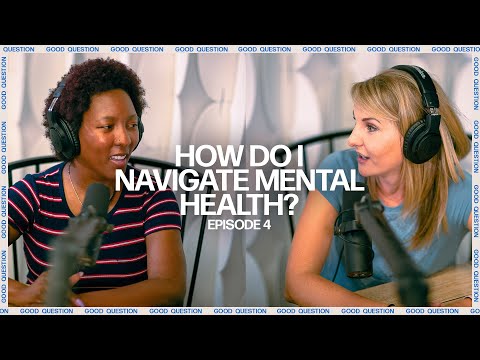 Good Question  How do I navigate mental health?  Episode 4