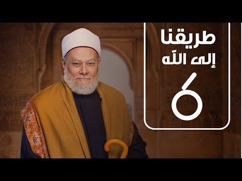 طريقنا الي الله - الشيخ علي جمعة - الحلقة السادسة