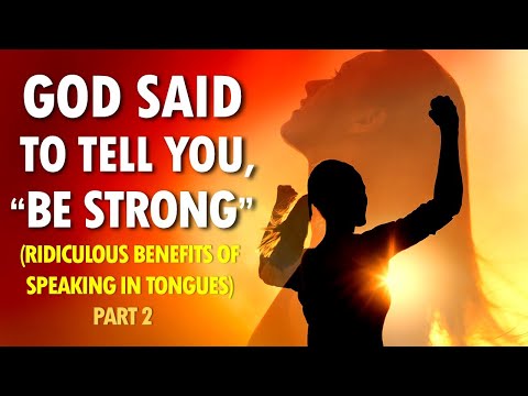 God Said to Tell You, BE STRONG (ridiculous benefits of speaking in tongues) Part 2