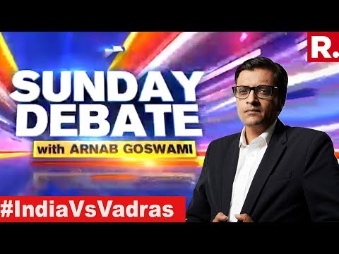 Video - Is Vadra Dynasty Acceptable To New India? | Exclusive Sunday Debate With Arnab Goswami