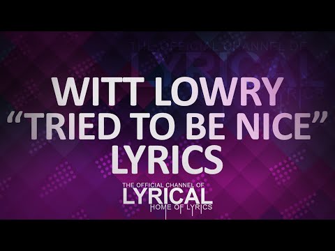 Witt Lowry - Tried To Be Nice Lyrics - UCnQ9vhG-1cBieeqnyuZO-eQ